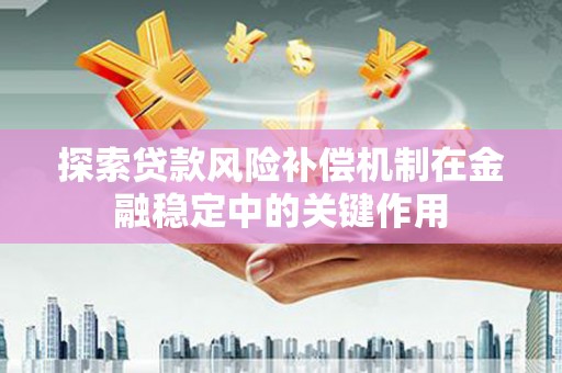 塔城探索贷款风险补偿机制在金融稳定中的关键作用