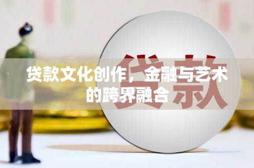 塔城贷款文化创作，金融与艺术的跨界融合