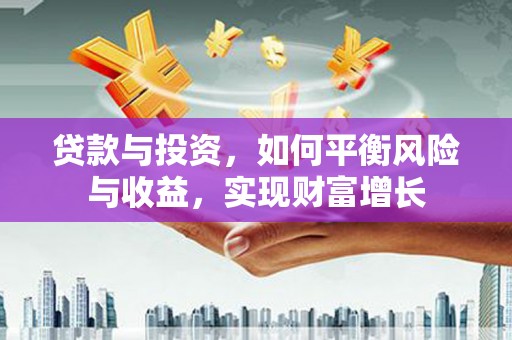 塔城贷款与投资，如何平衡风险与收益，实现财富增长