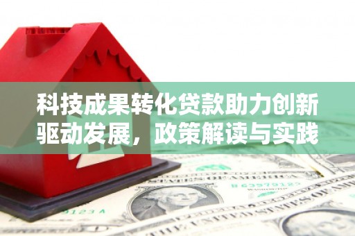 塔城科技成果转化贷款助力创新驱动发展，政策解读与实践探索