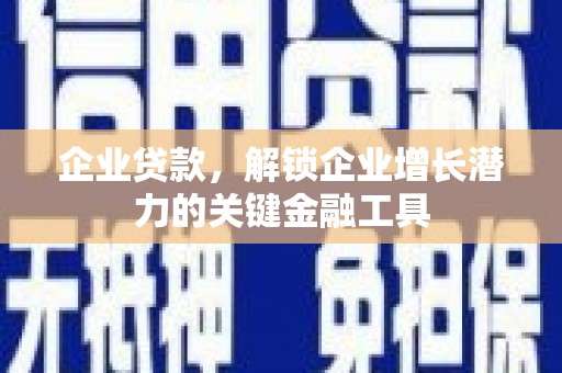 塔城企业贷款，解锁企业增长潜力的关键金融工具