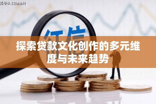塔城探索贷款文化创作的多元维度与未来趋势