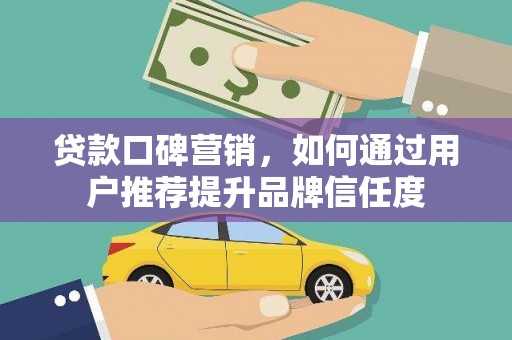 塔城贷款口碑营销，如何通过用户推荐提升品牌信任度
