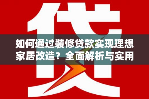 塔城如何通过装修贷款实现理想家居改造？全面解析与实用指南