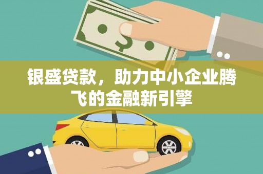塔城银盛贷款，助力中小企业腾飞的金融新引擎