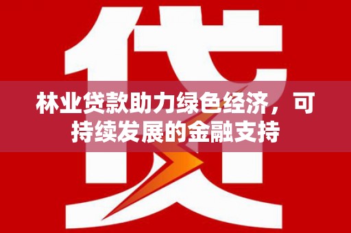 塔城林业贷款助力绿色经济，可持续发展的金融支持
