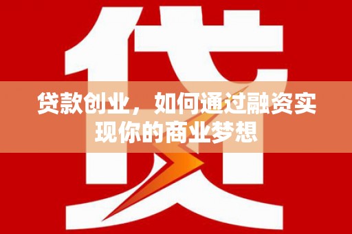 塔城贷款创业，如何通过融资实现你的商业梦想