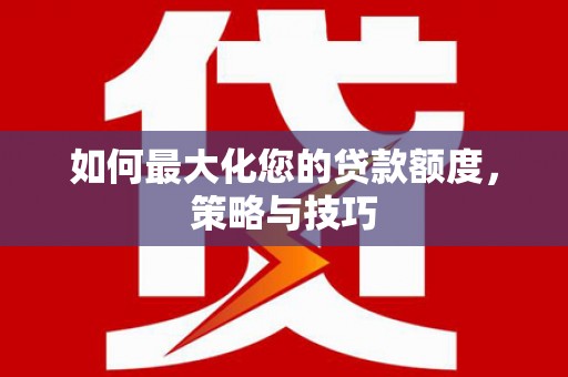 塔城如何最大化您的贷款额度，策略与技巧