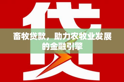 塔城畜牧贷款，助力农牧业发展的金融引擎