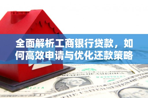 塔城全面解析工商银行贷款，如何高效申请与优化还款策略