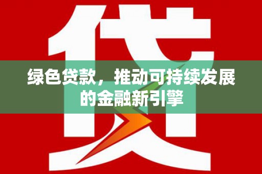 塔城绿色贷款，推动可持续发展的金融新引擎