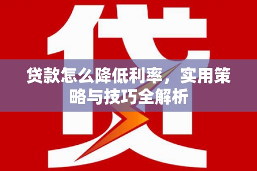 塔城贷款怎么降低利率，实用策略与技巧全解析