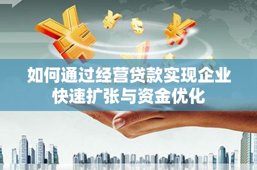 塔城如何通过经营贷款实现企业快速扩张与资金优化