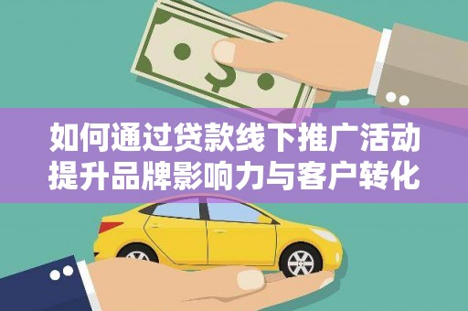 塔城如何通过贷款线下推广活动提升品牌影响力与客户转化率