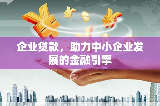塔城企业贷款，助力中小企业发展的金融引擎