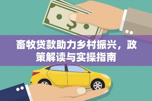 塔城畜牧贷款助力乡村振兴，政策解读与实操指南