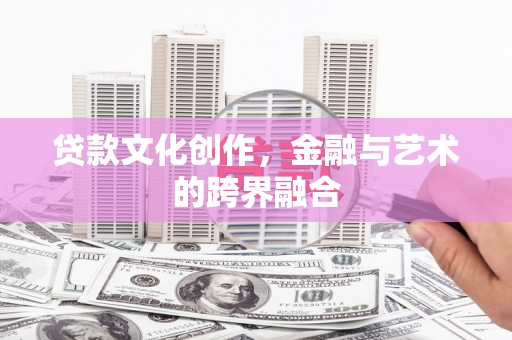 塔城贷款文化创作，金融与艺术的跨界融合