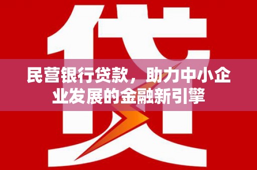 塔城民营银行贷款，助力中小企业发展的金融新引擎