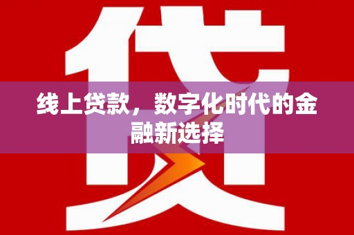 塔城线上贷款，数字化时代的金融新选择