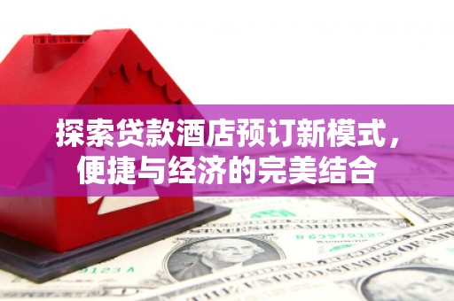 塔城探索贷款酒店预订新模式，便捷与经济的完美结合