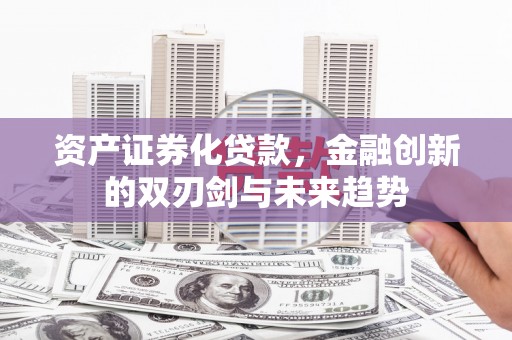 塔城资产证券化贷款，金融创新的双刃剑与未来趋势
