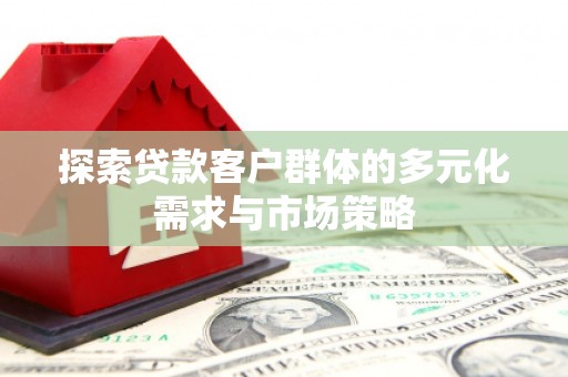 塔城探索贷款客户群体的多元化需求与市场策略