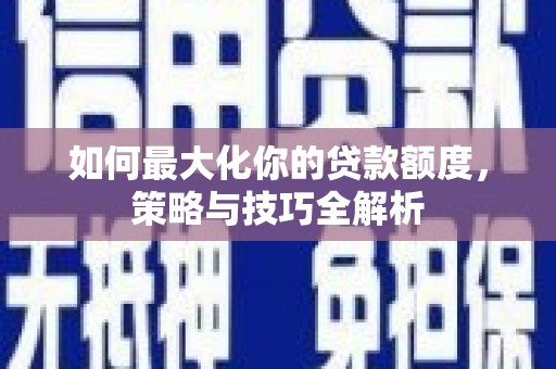 塔城如何最大化你的贷款额度，策略与技巧全解析