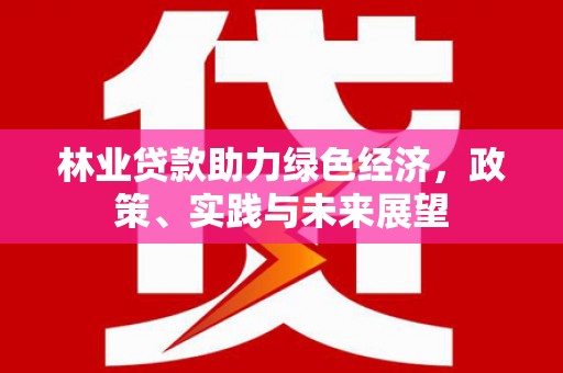 塔城林业贷款助力绿色经济，政策、实践与未来展望