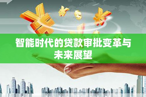 塔城智能时代的贷款审批变革与未来展望