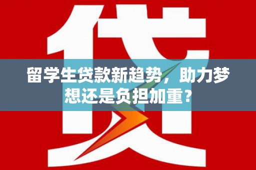 塔城留学生贷款新趋势，助力梦想还是负担加重？