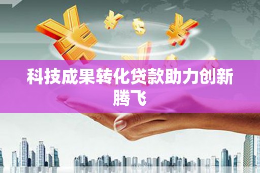 塔城科技成果转化贷款助力创新腾飞